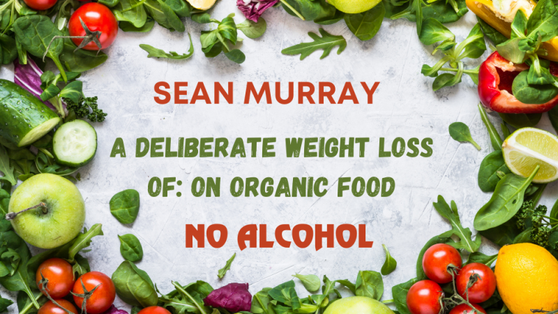 A deliberate weight loss of SEAN MURRAY: On Organic food & NO Alcohol